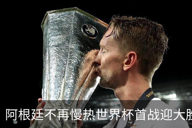 阿根廷不再慢热世界杯首战迎大胜 打破魔咒开启卫冕之旅